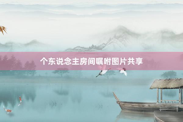 个东说念主房间嘱咐图片共享