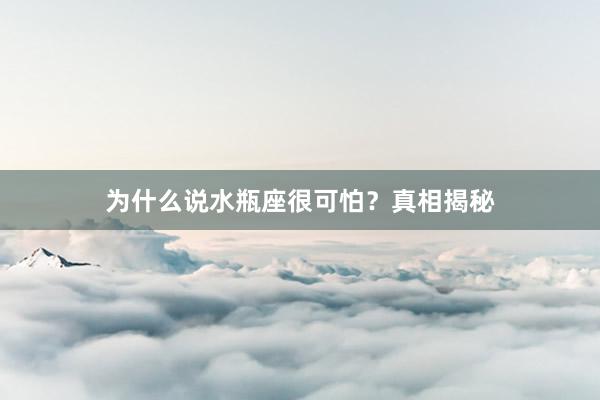为什么说水瓶座很可怕？真相揭秘