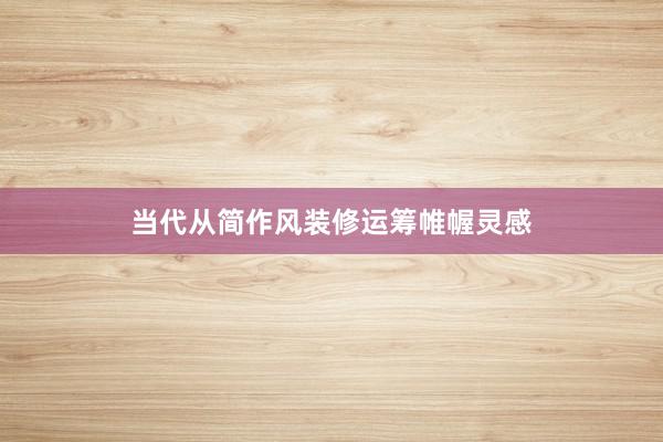当代从简作风装修运筹帷幄灵感
