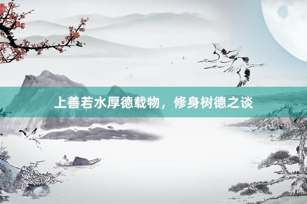 上善若水厚德载物，修身树德之谈