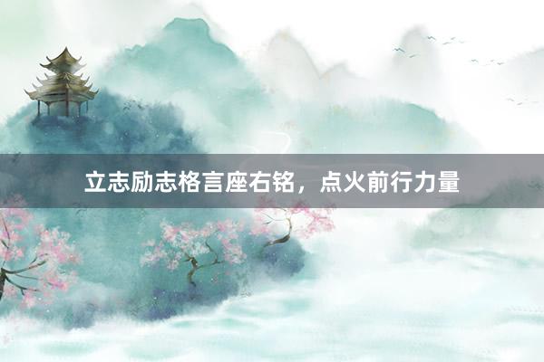 立志励志格言座右铭，点火前行力量