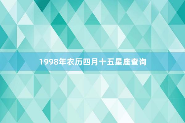 1998年农历四月十五星座查询