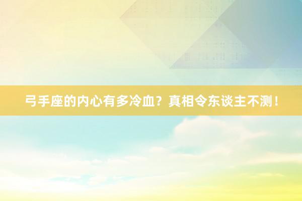 弓手座的内心有多冷血？真相令东谈主不测！