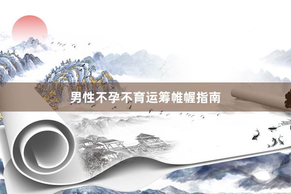 男性不孕不育运筹帷幄指南