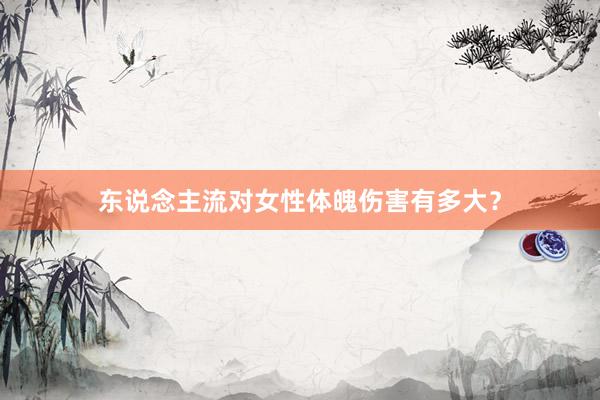 东说念主流对女性体魄伤害有多大？