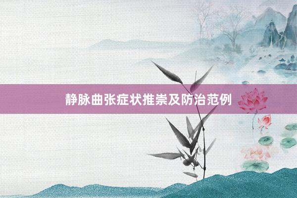 静脉曲张症状推崇及防治范例