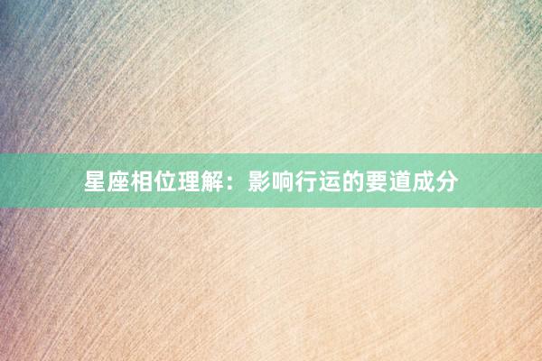 星座相位理解：影响行运的要道成分