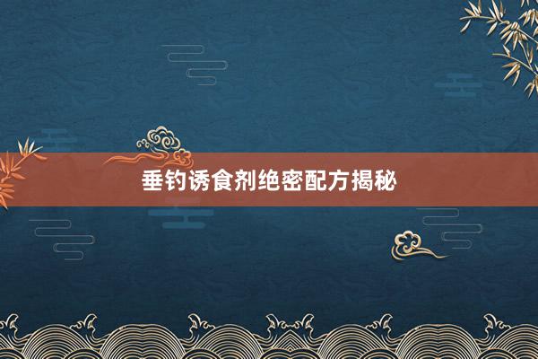 垂钓诱食剂绝密配方揭秘